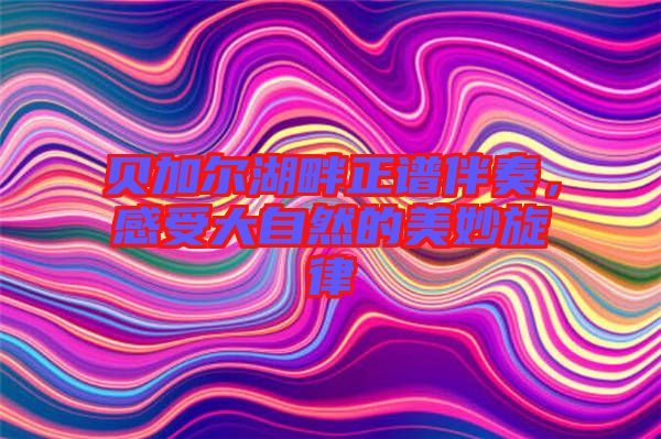 貝加爾湖畔正譜伴奏，感受大自然的美妙旋律