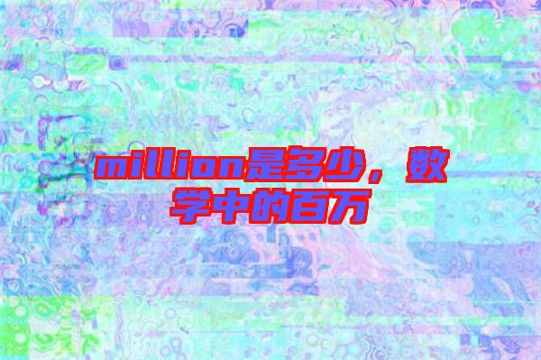 million是多少，數(shù)學(xué)中的百萬