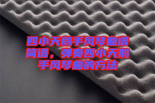 四小天鵝手風(fēng)琴曲譜簡譜，彈奏四小天鵝手風(fēng)琴曲的方法