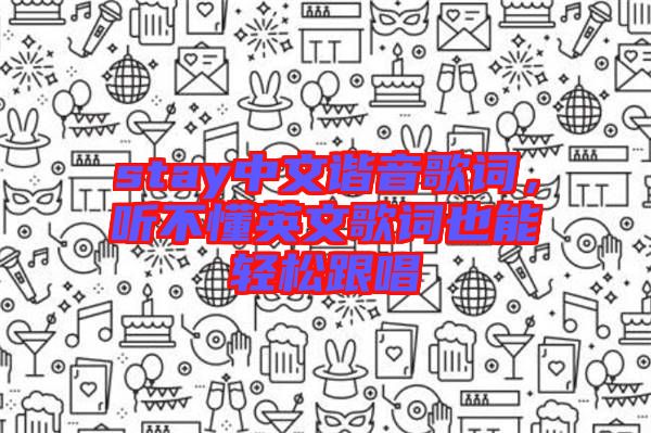 stay中文諧音歌詞，聽不懂英文歌詞也能輕松跟唱