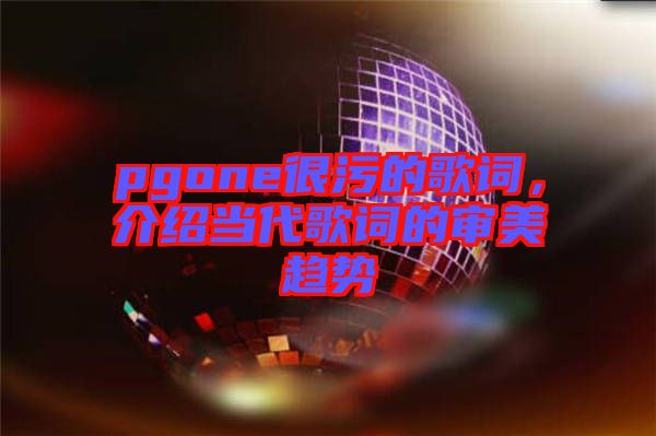 pgone很污的歌詞，介紹當代歌詞的審美趨勢
