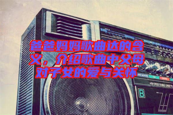 爸爸媽媽歌曲達(dá)的含義，介紹歌曲中父母對子女的愛與關(guān)懷