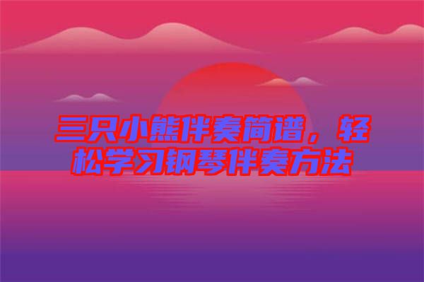 三只小熊伴奏簡(jiǎn)譜，輕松學(xué)習(xí)鋼琴伴奏方法