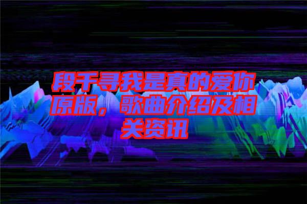 段千尋我是真的愛你原版，歌曲介紹及相關(guān)資訊