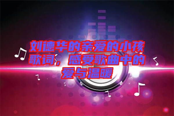 劉德華的親愛(ài)的小孩歌詞，感受歌曲中的愛(ài)與溫暖
