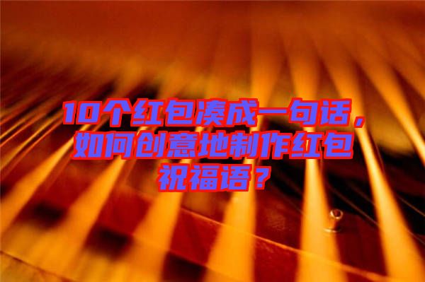 10個(gè)紅包湊成一句話，如何創(chuàng)意地制作紅包祝福語(yǔ)？