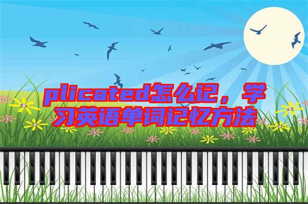 plicated怎么記，學(xué)習(xí)英語單詞記憶方法