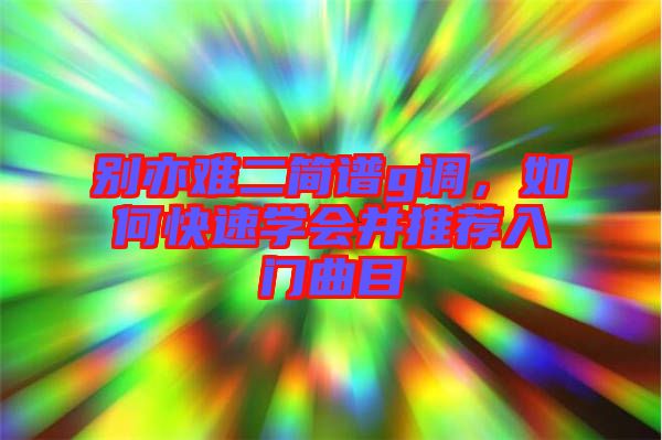 別亦難二簡譜g調，如何快速學會并推薦入門曲目