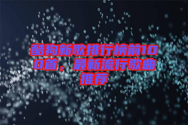 酷狗新歌排行榜前100首，最新流行歌曲推薦