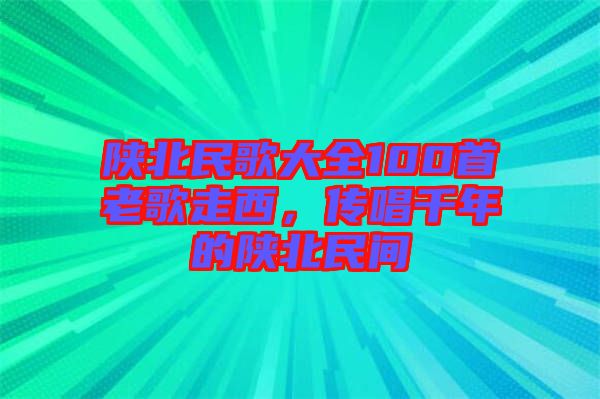 陜北民歌大全100首老歌走西，傳唱千年的陜北民間