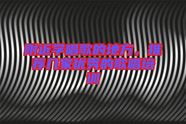 附近學(xué)唱歌的地方，推薦幾家優(yōu)秀的歌唱培訓(xùn)