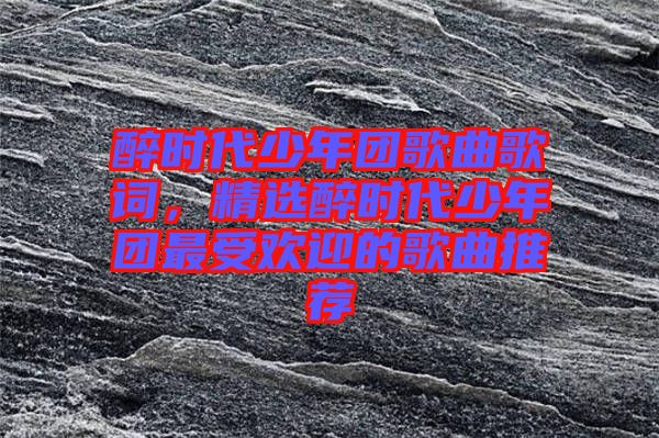 醉時代少年團歌曲歌詞，精選醉時代少年團最受歡迎的歌曲推薦