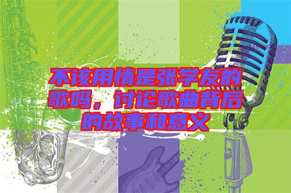 不該用情是張學(xué)友的歌嗎，討論歌曲背后的故事和意義