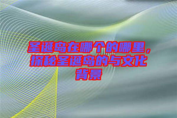 圣誕島在哪個(gè)的哪里，探秘圣誕島的與文化背景