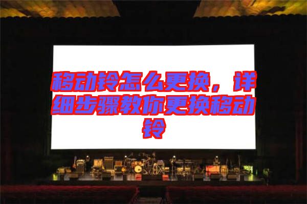 移動鈴怎么更換，詳細(xì)步驟教你更換移動鈴