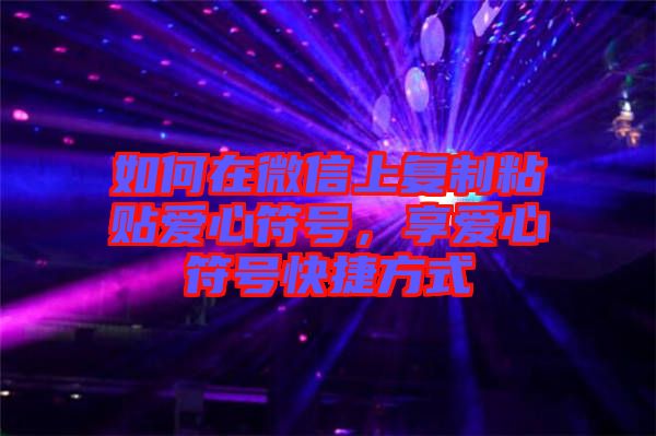 如何在微信上復(fù)制粘貼愛心符號，享愛心符號快捷方式