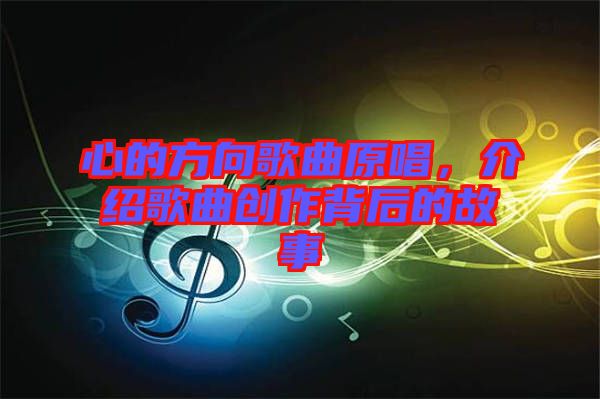 心的方向歌曲原唱，介紹歌曲創(chuàng)作背后的故事