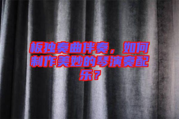 板獨(dú)奏曲伴奏，如何制作美妙的琴演奏配樂？