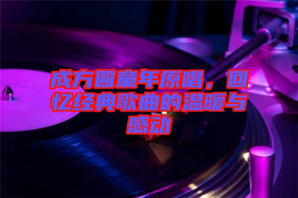 成方圓童年原唱，回憶經(jīng)典歌曲的溫暖與感動(dòng)
