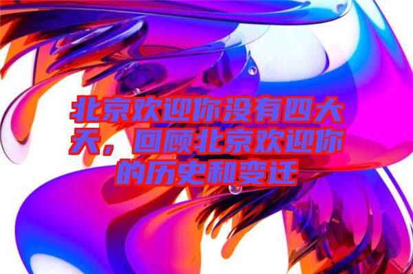 北京歡迎你沒有四大天，回顧北京歡迎你的歷史和變遷