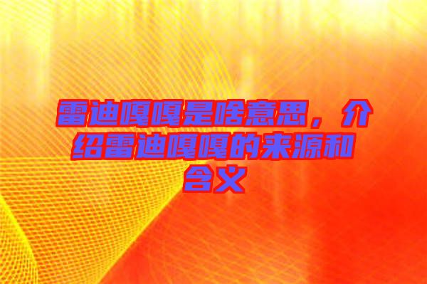 雷迪嘎嘎是啥意思，介紹雷迪嘎嘎的來(lái)源和含義