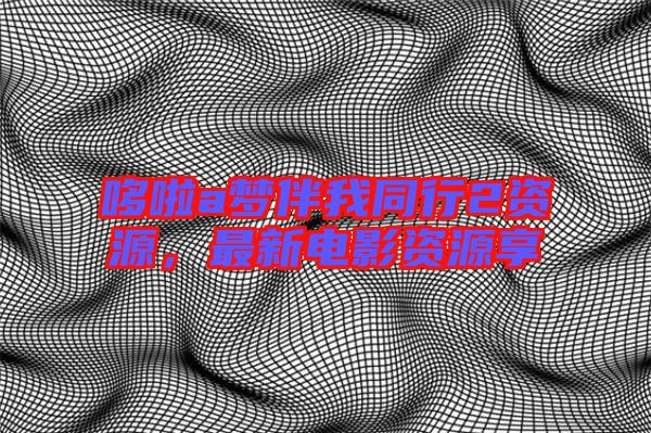 哆啦a夢伴我同行2資源，最新電影資源享