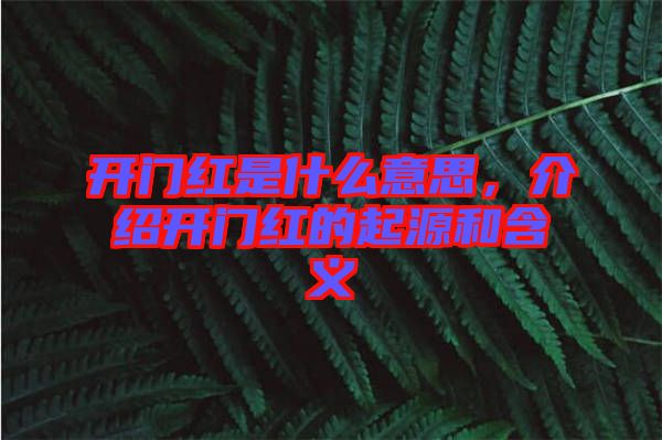 開(kāi)門(mén)紅是什么意思，介紹開(kāi)門(mén)紅的起源和含義