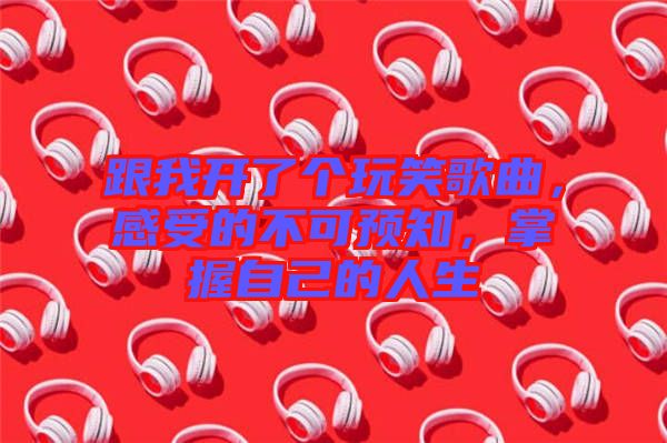 跟我開了個(gè)玩笑歌曲，感受的不可預(yù)知，掌握自己的人生