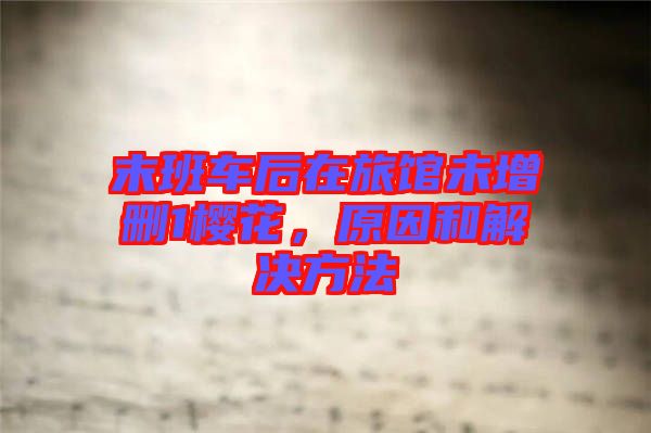 末班車后在旅館未增刪1櫻花，原因和解決方法