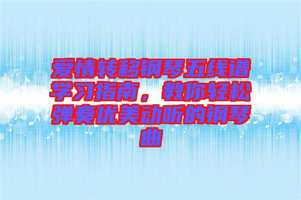愛情轉(zhuǎn)移鋼琴五線譜學(xué)習(xí)指南，教你輕松彈奏優(yōu)美動(dòng)聽的鋼琴曲
