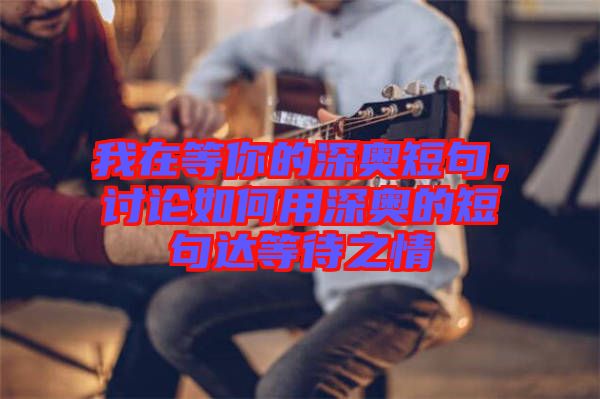 我在等你的深奧短句，討論如何用深奧的短句達等待之情