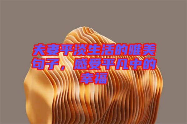 夫妻平淡生活的唯美句子，感受平凡中的幸福