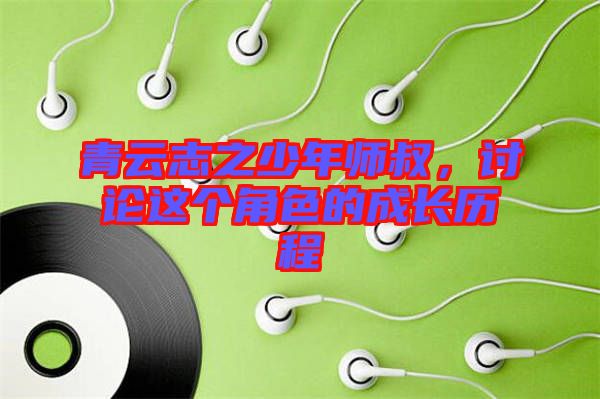 青云志之少年師叔，討論這個(gè)角色的成長(zhǎng)歷程