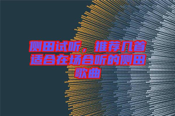 側(cè)田試聽，推薦幾首適合在場合聽的側(cè)田歌曲