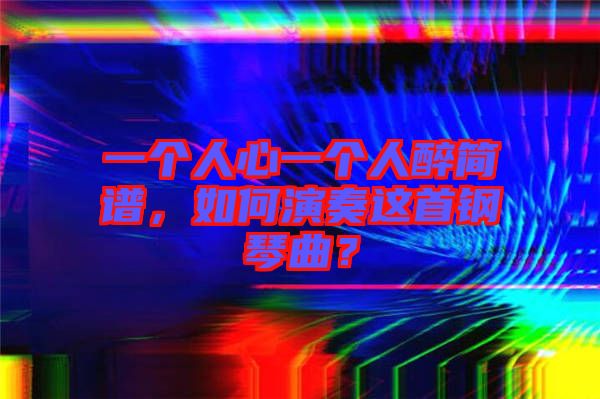 一個人心一個人醉簡譜，如何演奏這首鋼琴曲？