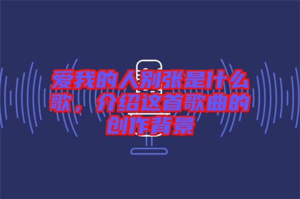 愛我的人別張是什么歌，介紹這首歌曲的創(chuàng)作背景