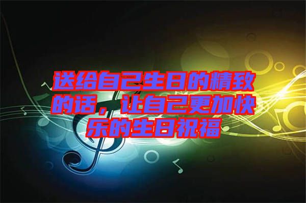 送給自己生日的精致的話，讓自己更加快樂的生日祝福