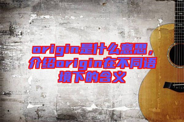 origin是什么意思，介紹origin在不同語(yǔ)境下的含義