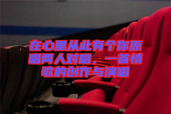 在心里從此有個(gè)你原唱兩人對唱，一首情歌的創(chuàng)作與演唱