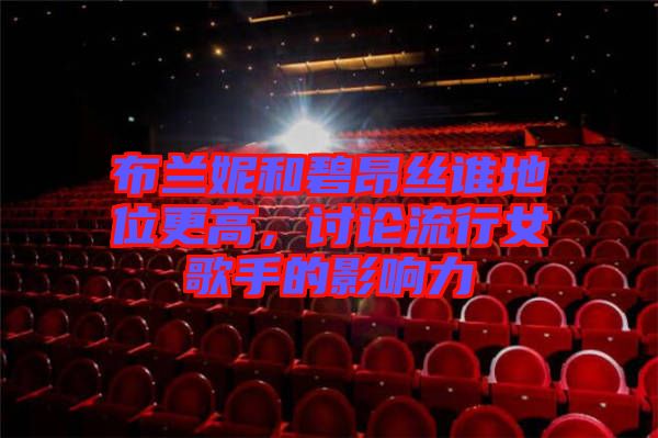 布蘭妮和碧昂絲誰(shuí)地位更高，討論流行女歌手的影響力