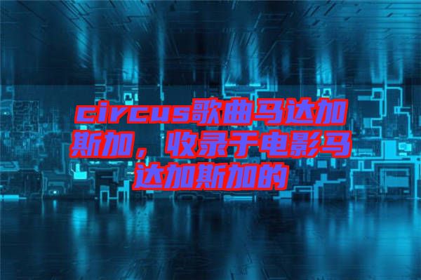 circus歌曲馬達加斯加，收錄于電影馬達加斯加的