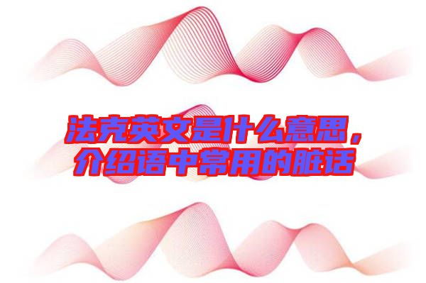 法克英文是什么意思，介紹語中常用的臟話