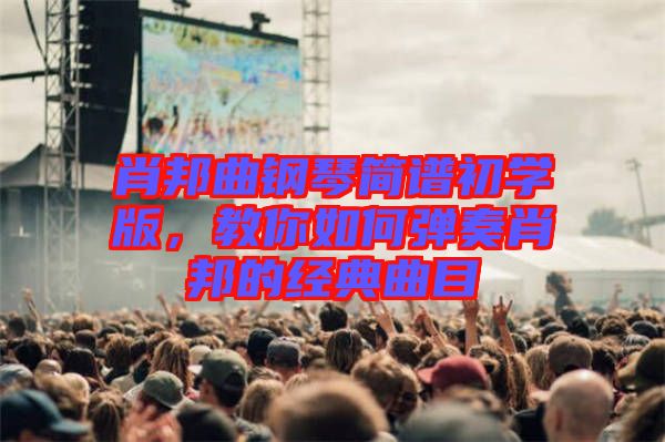 肖邦曲鋼琴簡(jiǎn)譜初學(xué)版，教你如何彈奏肖邦的經(jīng)典曲目