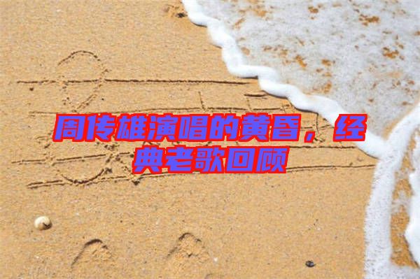 周傳雄演唱的黃昏，經(jīng)典老歌回顧