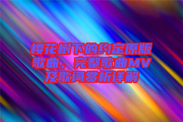 櫻花樹下的約定原版歌曲，完整歌曲MV及歌詞賞析詳解