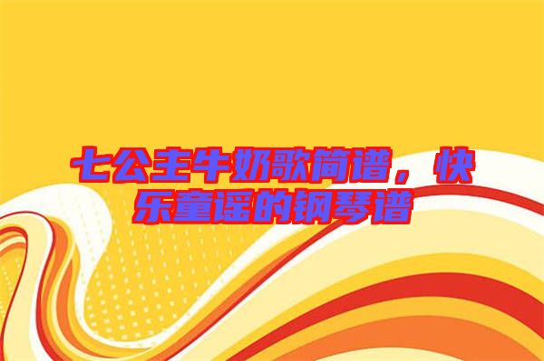 七公主牛奶歌簡譜，快樂童謠的鋼琴譜