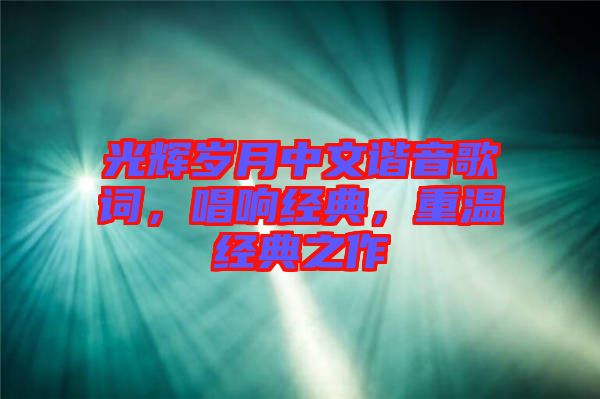 光輝歲月中文諧音歌詞，唱響經(jīng)典，重溫經(jīng)典之作