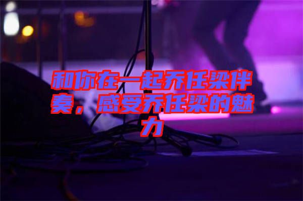 和你在一起喬任梁伴奏，感受喬任梁的魅力