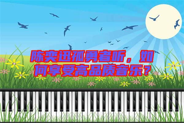 陳奕迅孤勇者聽，如何享受高品質(zhì)音樂？