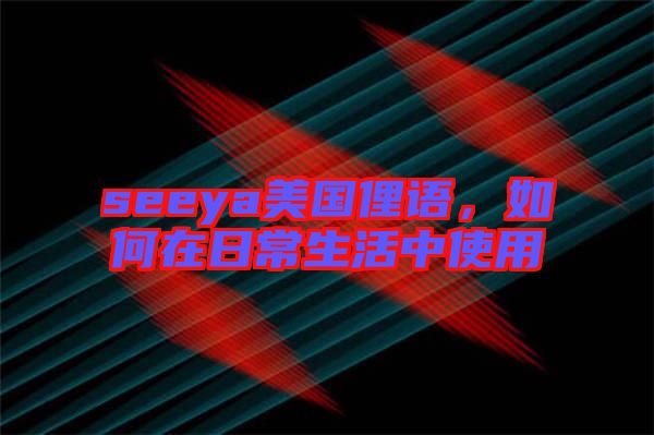 seeya美國(guó)俚語，如何在日常生活中使用